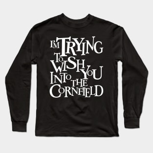 I'm Trying To Wish You Into The Cornfield 🌽 Long Sleeve T-Shirt